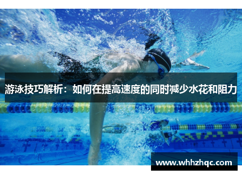 游泳技巧解析：如何在提高速度的同时减少水花和阻力